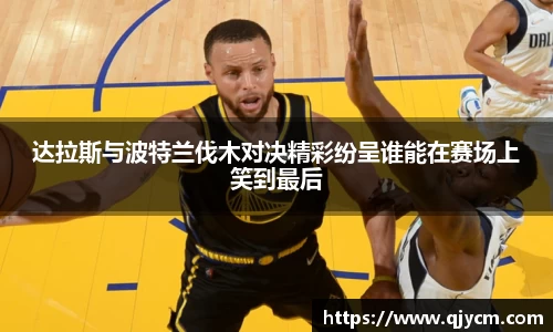 达拉斯与波特兰伐木对决精彩纷呈谁能在赛场上笑到最后