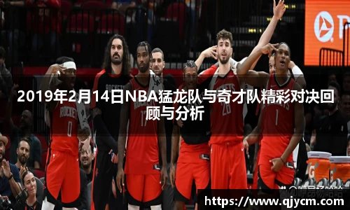 2019年2月14日NBA猛龙队与奇才队精彩对决回顾与分析