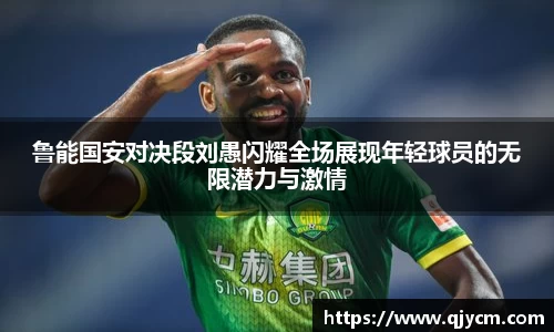 好博鲁能国安对决段刘愚闪耀全场展现年轻球员的无限潜力与激情
