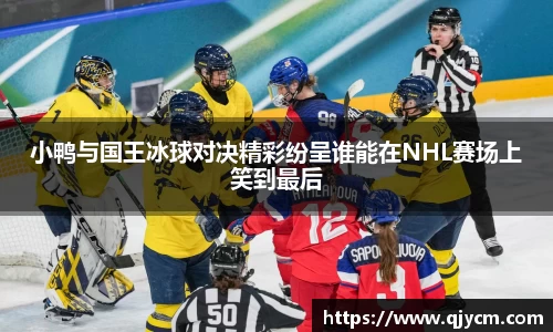 小鸭与国王冰球对决精彩纷呈谁能在NHL赛场上笑到最后